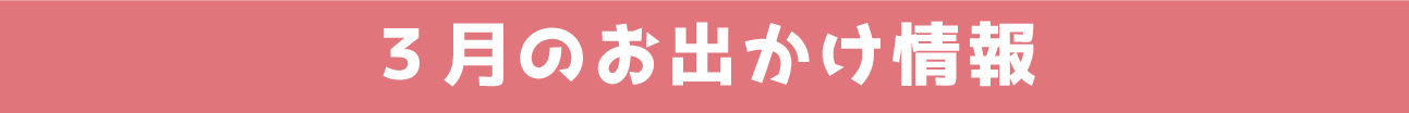 3月のお出かけ情報