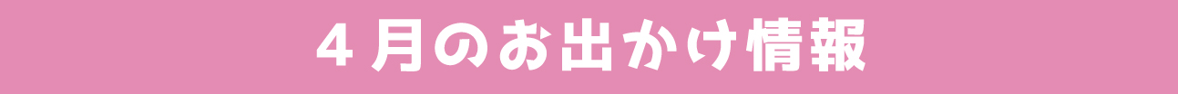 4月のお出かけ情報
