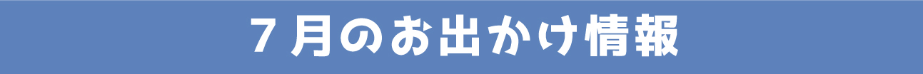 7月のお出かけ情報
