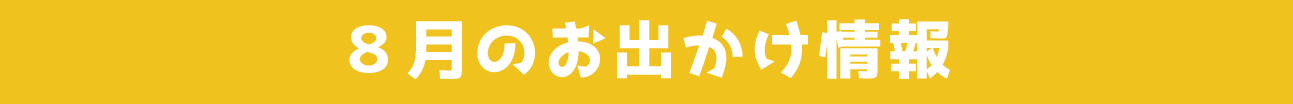 8月のお出かけ情報